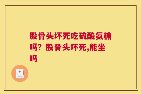 股骨头坏死吃硫酸氨糖吗？股骨头坏死,能坐吗