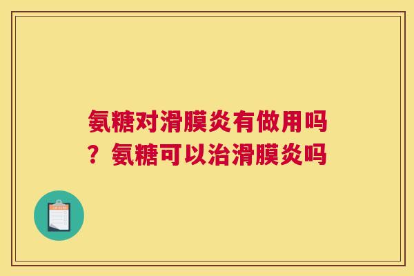 氨糖对滑膜炎有做用吗?氨糖可以治滑膜炎吗
