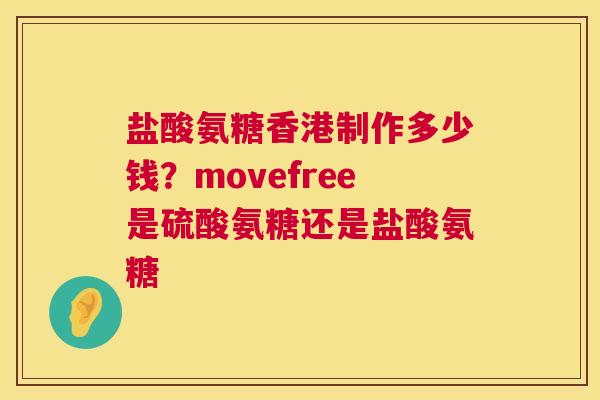 盐酸氨糖香港制作多少钱?movefree是硫酸氨糖还是盐酸氨糖 盐酸氨糖香港制作多少钱?movefree是硫酸氨糖还是盐酸氨糖