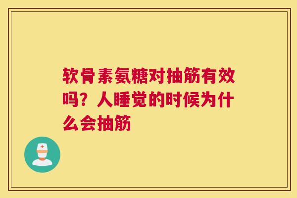 软骨素氨糖对抽筋有效吗？人睡觉的时候为什么会抽筋