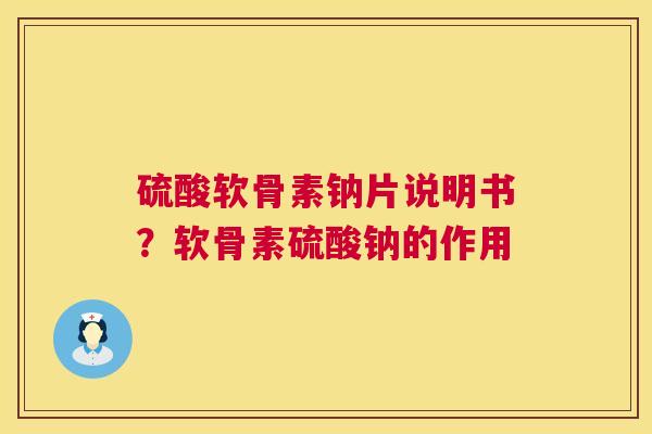 硫酸软骨素钠片说明书？软骨素硫酸钠的作用