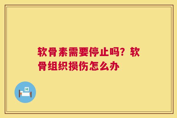 软骨素需要停止吗?软骨组织损伤怎么办