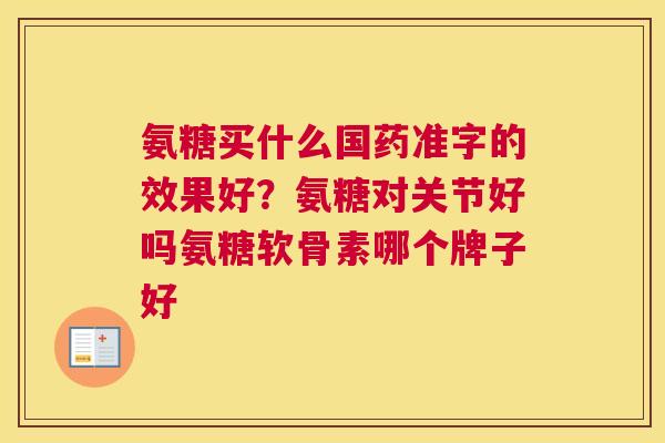 氨糖买什么国药准字的效果好?氨糖对关节好吗氨糖软骨素哪个牌子好