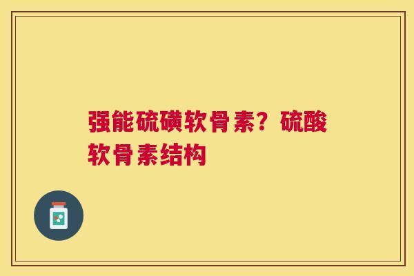强能硫磺软骨素?硫酸软骨素结构