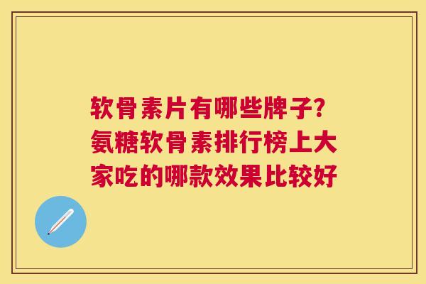 软骨素片有哪些牌子?氨糖软骨素排行榜上大家吃的哪款效果比较好