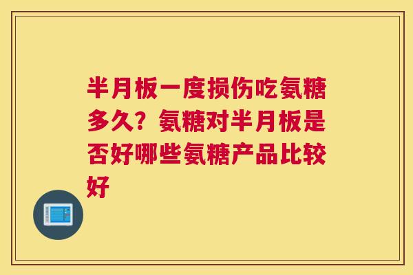 半月板一度损伤吃氨糖多久?氨糖对半月板是否好哪些氨糖产品比较好
