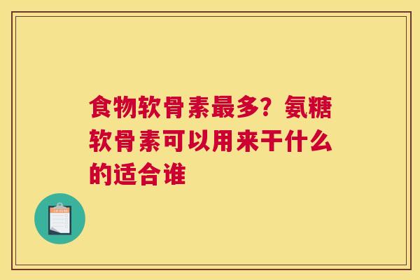 食物软骨素多？氨糖软骨素可以用来干什么的适合谁