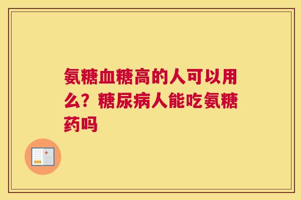 氨糖高的人可以用么？人能吃氨糖药吗