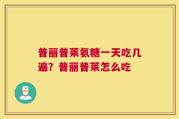 普丽普莱氨糖一天吃几遍？普丽普莱怎么吃