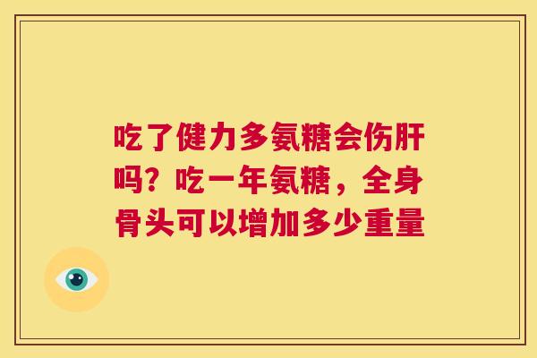 吃了健力多氨糖会伤肝吗?吃一年氨糖,全身骨头可以增加多少重量