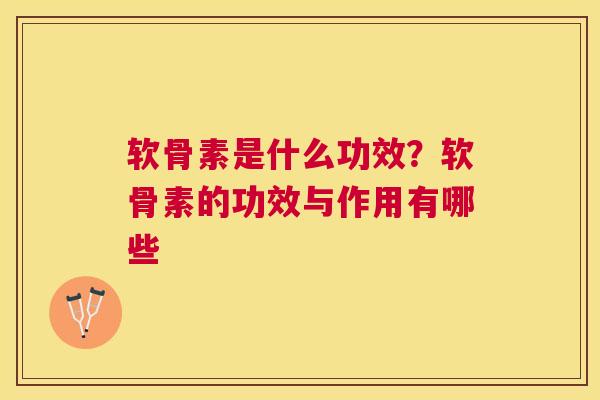 软骨素是什么功效?软骨素的功效与作用有哪些