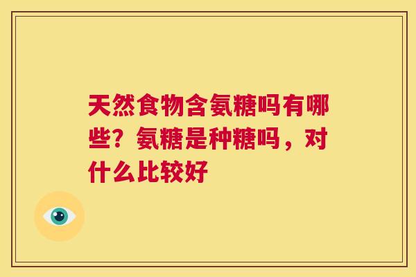 天然食物含氨糖吗有哪些?氨糖是种糖吗,对什么比较好
