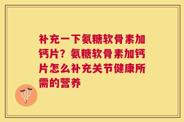 补充一下氨糖软骨素加钙片?氨糖软骨素加钙片怎么补充关节健康所需的营养
