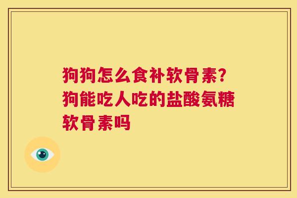 狗狗怎么食补软骨素？狗能吃人吃的盐酸氨糖软骨素吗