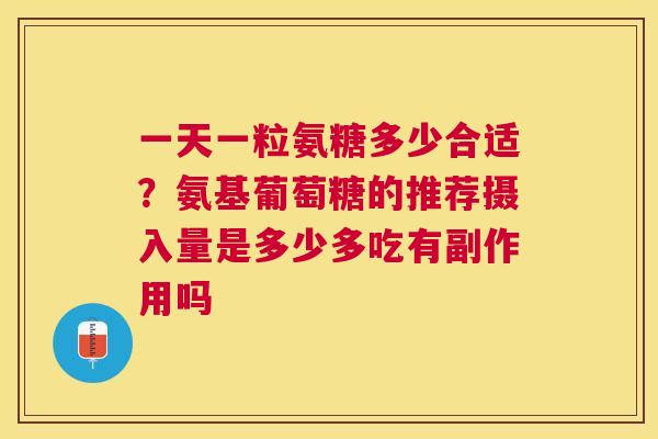 一天一粒氨糖多少合适？氨基葡萄糖的推荐摄入量是多少多吃有副作用吗