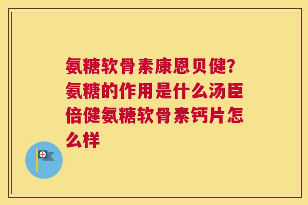 氨糖软骨素康恩贝健?氨糖的作用是什么汤臣倍健氨糖软骨素钙片怎么样