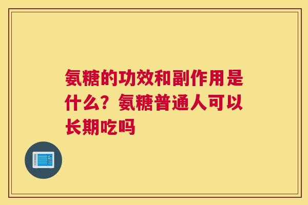 氨糖的功效和副作用是什么？氨糖普通人可以长期吃吗