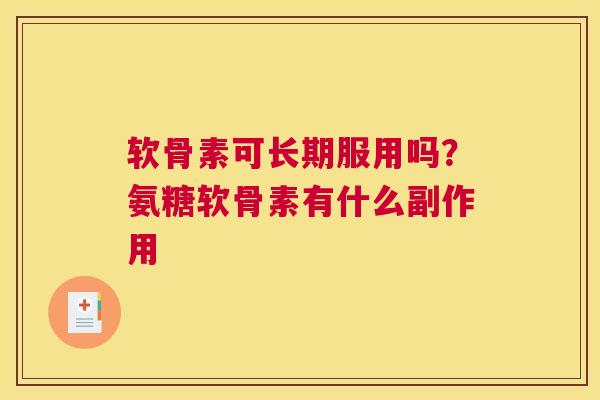 软骨素可长期服用吗?氨糖软骨素有什么副作用