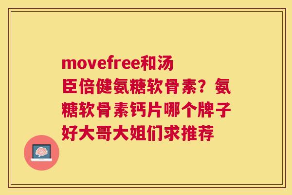 movefree和汤臣倍健氨糖软骨素?氨糖软骨素钙片哪个牌子好大哥大姐们求推荐