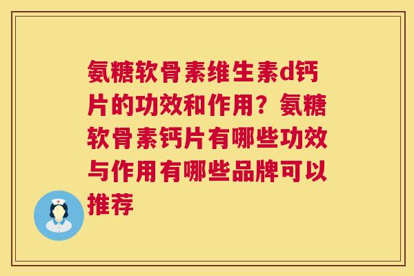 氨糖软骨素维生素d钙片的功效和作用？氨糖软骨素钙片有哪些功效与作用有哪些品牌可以推荐