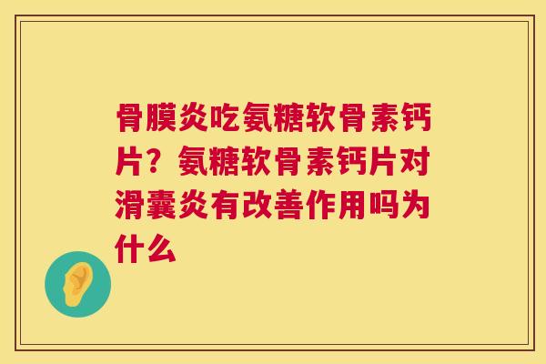 骨膜炎吃氨糖软骨素钙片？氨糖软骨素钙片对有改善作用吗为什么