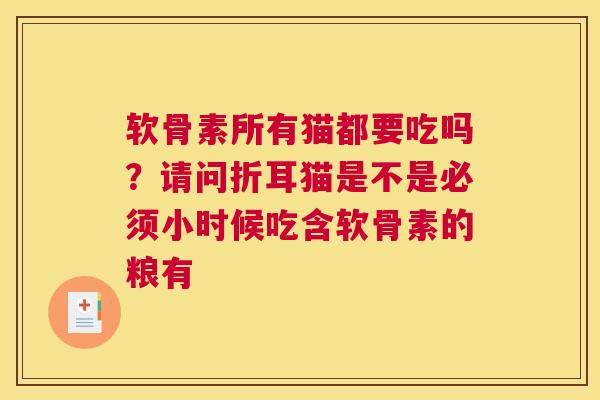 软骨素所有猫都要吃吗?请问折耳猫是不是必须小时候吃含软骨素的粮有