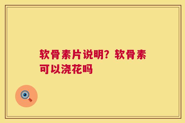 软骨素片说明?软骨素可以浇花吗 软骨素片说明?软骨素可以浇花吗
