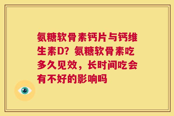 氨糖软骨素钙片与钙维生素D?氨糖软骨素吃多久见效,长时间吃会有不好的影响吗