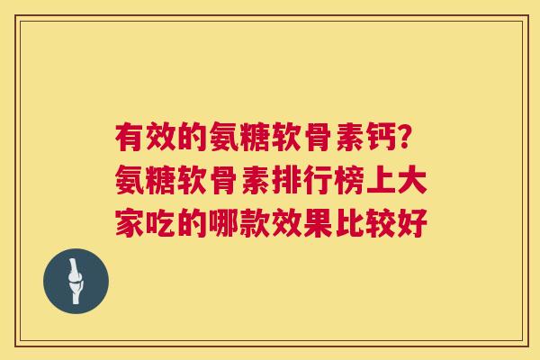 有效的氨糖软骨素钙?氨糖软骨素排行榜上大家吃的哪款效果比较好 有效的氨糖软骨素钙?氨糖软骨素排行榜上大家吃的哪款效果比较好