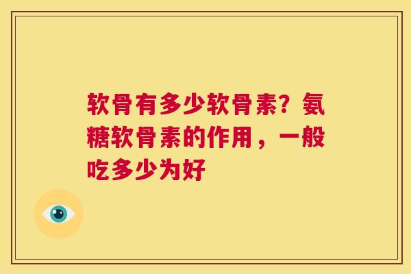 软骨有多少软骨素?氨糖软骨素的作用,一般吃多少为好