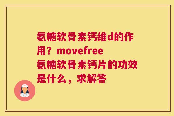 氨糖软骨素钙维d的作用?movefree氨糖软骨素钙片的功效是什么,求解答