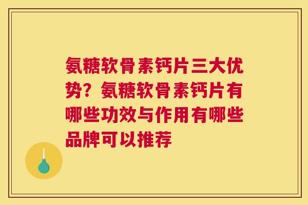 氨糖软骨素钙片三大优势?氨糖软骨素钙片有哪些功效与作用有哪些品牌可以推荐