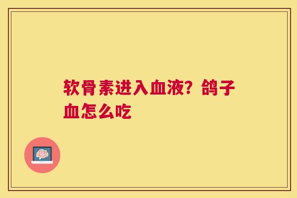 软骨素进入血液?鸽子血怎么吃