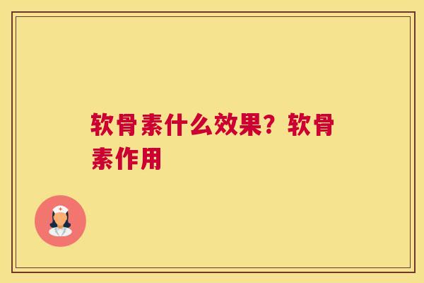 软骨素什么效果？软骨素作用