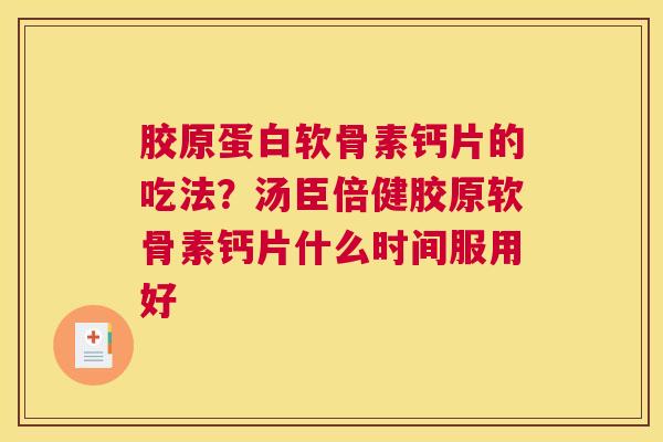 胶原蛋白软骨素钙片的吃法？汤臣倍健胶原软骨素钙片什么时间服用好