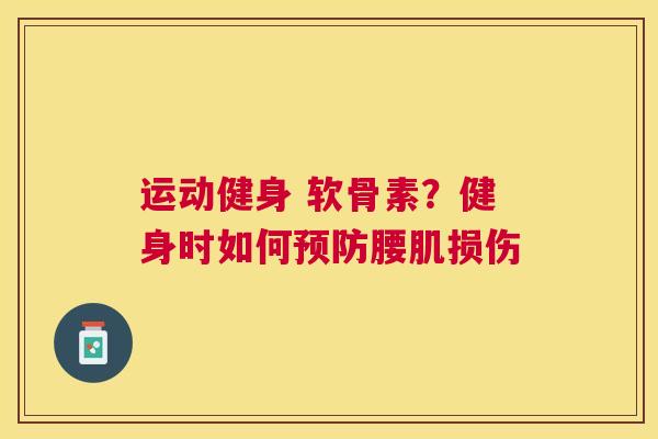 运动健身 软骨素?健身时如何预防腰肌损伤
