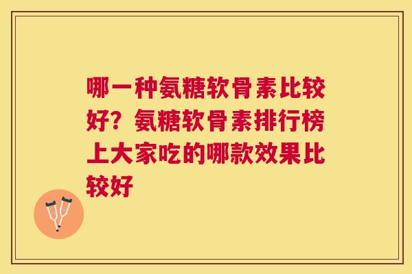 哪一种氨糖软骨素比较好?氨糖软骨素排行榜上大家吃的哪款效果比较好