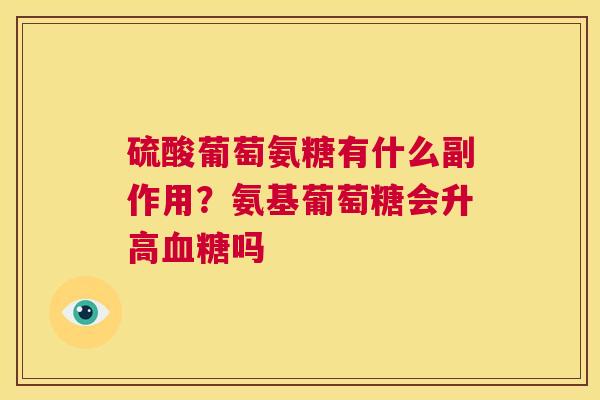 硫酸葡萄氨糖有什么副作用?氨基葡萄糖会升高血糖吗