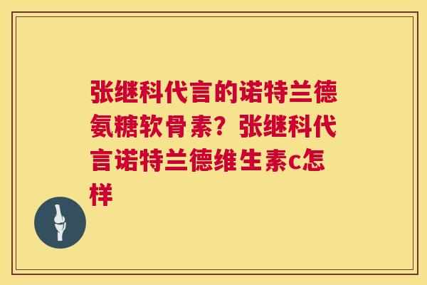 张继科代言的诺特兰德氨糖软骨素?张继科代言诺特兰德维生素c怎样