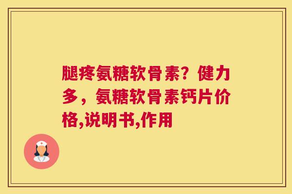 腿疼氨糖软骨素？健力多，氨糖软骨素钙片价格,说明书,作用