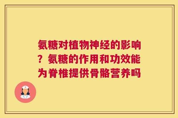 氨糖对植物神经的影响?氨糖的作用和功效能为脊椎提供骨骼营养吗