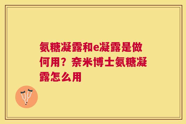 氨糖凝露和e凝露是做何用？奈米博士氨糖凝露怎么用