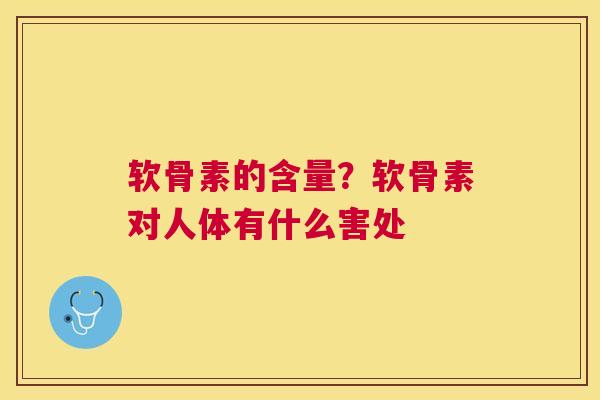 软骨素的含量?软骨素对人体有什么害处 软骨素的含量?软骨素对人体有什么害处