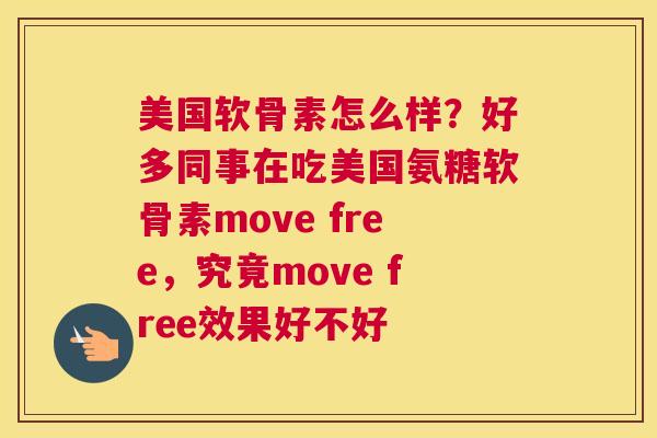 美国软骨素怎么样?好多同事在吃美国氨糖软骨素move free,究竟move free效果好不好