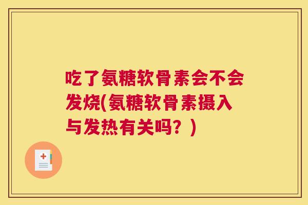 吃了氨糖软骨素会不会发烧(氨糖软骨素摄入与发热有关吗?)