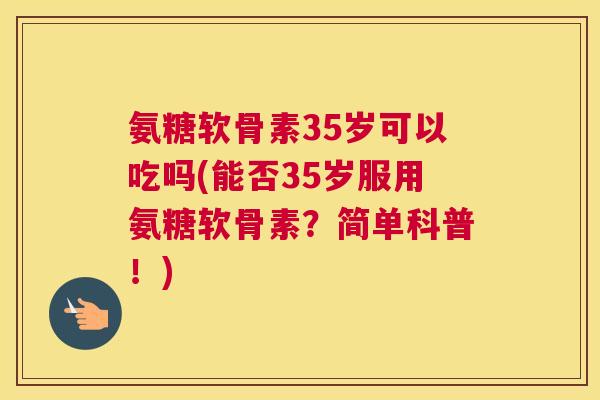 氨糖软骨素35岁可以吃吗(能否35岁服用氨糖软骨素?简单科普!) 氨糖软骨素35岁可以吃吗(能否35岁服用氨糖软骨素?简单科普!)