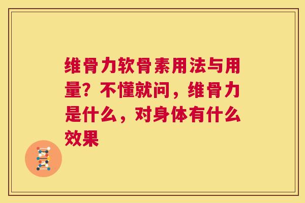 维骨力软骨素用法与用量？不懂就问，维骨力是什么，对身体有什么效果