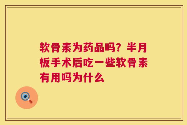 软骨素为药品吗?手术后吃一些软骨素有用吗为什么 软骨素为药品吗?手术后吃一些软骨素有用吗为什么