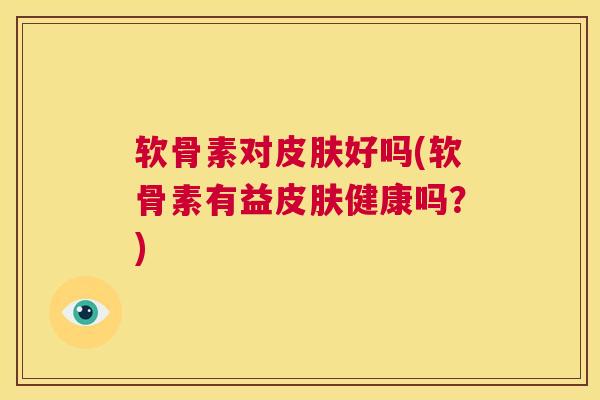 软骨素对好吗(软骨素有益健康吗?) 软骨素对好吗(软骨素有益健康吗?)