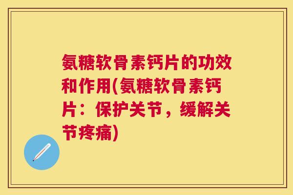 氨糖软骨素钙片的功效和作用(氨糖软骨素钙片:保护关节,缓解关节疼痛)